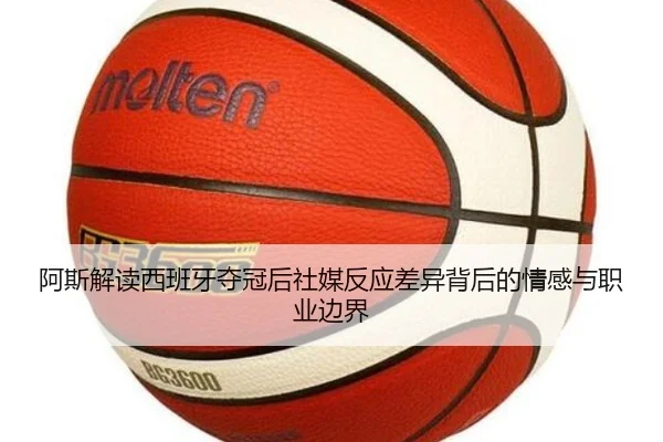 阿斯解读西班牙夺冠后社媒反应差异背后的情感与职业边界 | bet365app