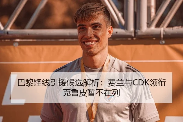 巴黎锋线引援候选解析：费兰与CDK领衔 克鲁皮暂不在列
