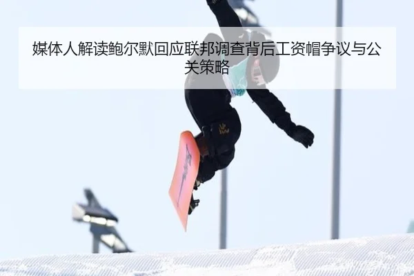 媒体人解读鲍尔默回应联邦调查背后工资帽争议与公关策略 | bet365app