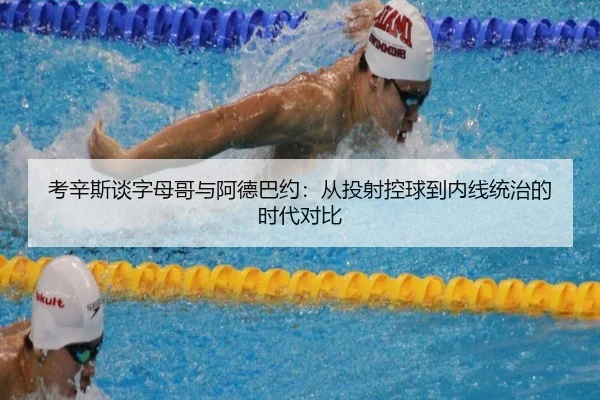考辛斯谈字母哥与阿德巴约：从投射控球到内线统治的时代对比 | bet365app